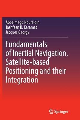 Fundamentals of Inertial Navigation, Satellite-based Positioning and their Integration - Aboelmagd Noureldin,Tashfeen B. Karamat,Jacques Georgy - cover