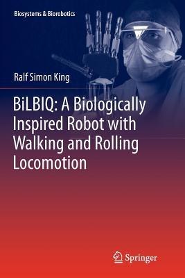 BiLBIQ: A Biologically Inspired Robot with Walking and Rolling Locomotion - Ralf Simon King - cover