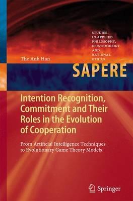 Intention Recognition, Commitment and Their Roles in the Evolution of Cooperation: From Artificial Intelligence Techniques to Evolutionary Game Theory Models - The Anh Han - cover