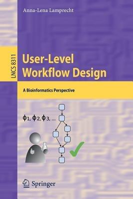 User-Level Workflow Design: A Bioinformatics Perspective - Anna-Lena Lamprecht - cover