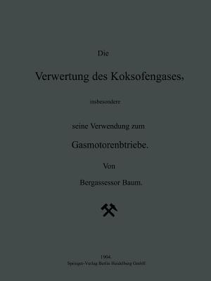 Die Verwertung des Koksofengases, insbesondere seine Verwendung zum Gasmotorenbetriebe - NA Baum - cover