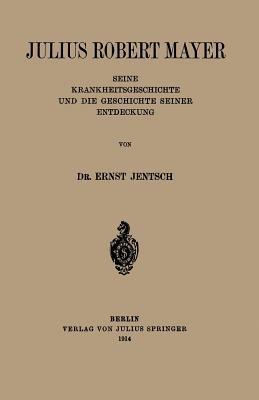 Julius Robert Mayer: Seine Krankheitsgeschichte und die Geschichte Seiner Entdeckung - Ernst Jentsch - cover