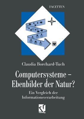 Computersysteme — Ebenbilder der Natur?: Ein Vergleich der Informationsverarbeitung - Claudia Borchard-Tuch - cover