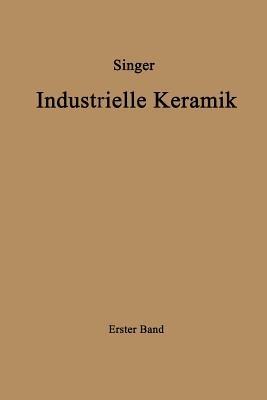 Industrielle Keramik: Erster Band Die Rohstoffe Eigenschaften, Vorkommen, Gewinnung und Untersuchung - Felix Singer,Sonja S. Singer - cover