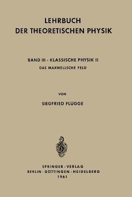 Lehrbuch der Theoretischen Physik: Band III - Klassische Physik II Das Maxwellsche Feld - Siegfried Flügge - cover