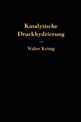 Die katalytische Druckhydrierung von Kohlen Teeren und Mineralölen: Das I.G.-Verfahren von Matthias Pier - Walter Krönig - cover