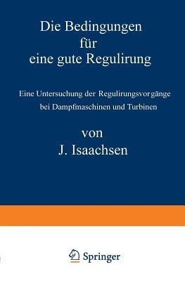 Die Bedingungen für eine gute Regulirung: Eine Untersuchung der Regulirungsvorgänge bei Dampfmaschinen und Turbinen - J. Isaachsen - cover