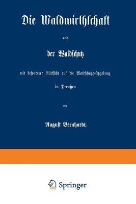 Die Waldwirthschaft und der Waldschutz mit besonderer Rücksicht auf die Waldschutzgesetzgebung in Preußen - August Bernhardt - cover