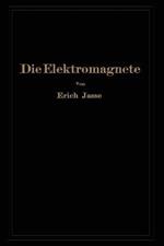 Die Elektromagnete: Grundlagen für die Berechnung des magnetischen Feldes und der darin wirksamen Kräfte insbesondere an Eisenkörpern