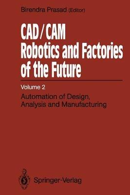 CAD/CAM Robotics and Factories of the Future: Volume II: Automation of Design, Analysis and Manufacturing - cover