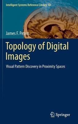 Topology of Digital Images: Visual Pattern Discovery in Proximity Spaces - James F. Peters - cover