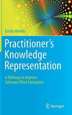 Practitioner's Knowledge Representation: A Pathway to Improve Software Effort Estimation - Emilia Mendes - cover