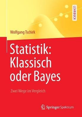 Statistik: Klassisch oder Bayes: Zwei Wege im Vergleich - Wolfgang Tschirk - cover