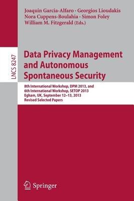 Data Privacy Management and Autonomous Spontaneous Security: 8th International Workshop, DPM 2013, and 6th International Workshop, SETOP 2013, Egham, UK, September 12-13, 2013, Revised Selected Papers - cover
