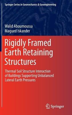 Rigidly Framed Earth Retaining Structures: Thermal soil structure interaction of buildings supporting unbalanced lateral earth pressures - Walid Aboumoussa,Magued Iskander - cover