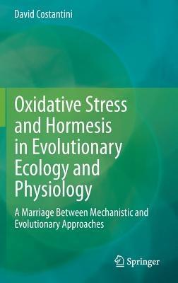Oxidative Stress and Hormesis in Evolutionary Ecology and Physiology: A Marriage Between Mechanistic and Evolutionary Approaches - David Costantini - cover
