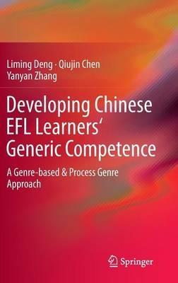 Developing Chinese EFL Learners' Generic Competence: A Genre-based & Process Genre Approach - Liming Deng,Qiujin Chen,Yanyan Zhang - cover