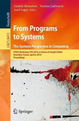 From Programs to Systems - The Systems Perspective in Computing: ETAPS Workshop, FPS 2014, in Honor of Joseph Sifakis, Grenoble, France, April 6, 2014, Proceedings - cover