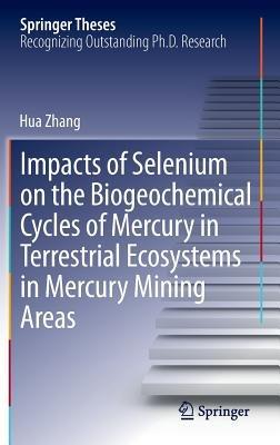 Impacts of Selenium on the Biogeochemical Cycles of Mercury in Terrestrial Ecosystems in Mercury Mining Areas - Hua Zhang - cover