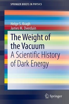 The Weight of the Vacuum: A Scientific History of Dark Energy - Helge S. Kragh,James M. Overduin - cover