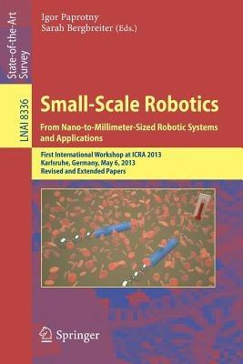 Small-Scale Robotics From Nano-to-Millimeter-Sized Robotic Systems and Applications: First International Workshop, microICRA 2013, Karlsruhe, Germany, May 6-10, 2013, Revised and Extended Papers - cover