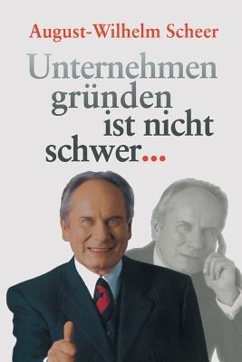Unternehmen gründen ist nicht schwer ? - August-Wilhelm Scheer - cover