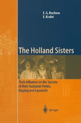 The Holland Sisters: Their influence on the success of their husbands Perkin, Kipping and Lapworth - Eugene G. Rochow,Eduard Krahé - cover