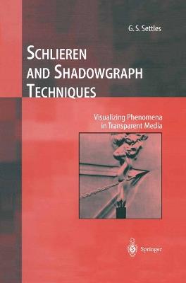 Schlieren and Shadowgraph Techniques: Visualizing Phenomena in Transparent Media - G.S. Settles - cover