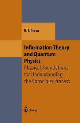 Information Theory and Quantum Physics: Physical Foundations for Understanding the Conscious Process - Herbert S. Green - cover