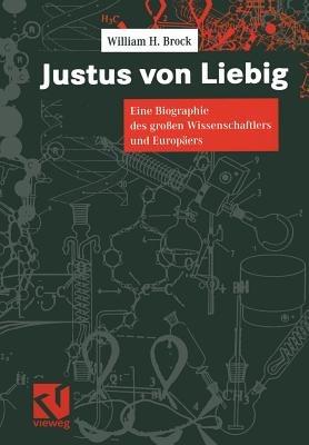 Justus von Liebig: Eine Biographie des großen Naturwissenschaftlers und Europäers - William H. Brock - cover