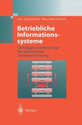 Betriebliche Informationssysteme: Grundlagen und Werkzeuge der methodischen Softwareentwicklung - Hans-Jörg Bullinger,Klaus-Peter Fähnrich - cover