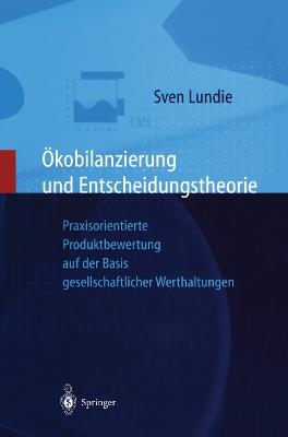 Ökobilanzierung und Entscheidungstheorie: Praxisorientierte Produktbewertung auf der Basis gesellschaftlicher Werthaltungen - Sven Lundie - cover