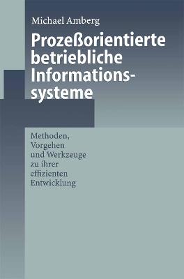 Prozeßorientierte betriebliche Informationssysteme: Methoden, Vorgehen und Werkzeuge zu ihrer effizienten Entwicklung - Michael Amberg - cover