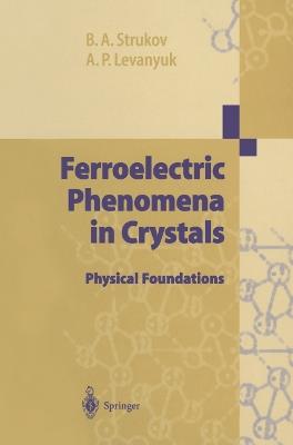 Ferroelectric Phenomena in Crystals: Physical Foundations - Boris A. Strukov,Arkadi P. Levanyuk - cover