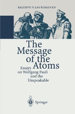 The Message of the Atoms: Essays on Wolfgang Pauli and the Unspeakable - Kalervo V. Laurikainen - cover