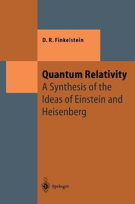 Quantum Relativity: A Synthesis of the Ideas of Einstein and Heisenberg - David R. Finkelstein - cover
