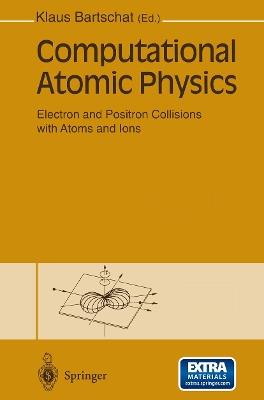 Computational Atomic Physics: Electron and Positron Collisions with Atoms and Ions - cover