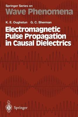 Electromagnetic Pulse Propagation in Casual Dielectrics - Kurt E. Oughstun,G.C. Sherman - cover