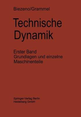 Technische Dynamik: Erster Band Grundlagen und Einzelne Maschinenteile - Cornelis B. Biezeno,Richard Grammel - cover