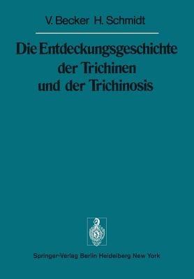 Die Entdeckungsgeschichte der Trichinen und der Trichinosis - V. Becker,H. Schmidt - cover