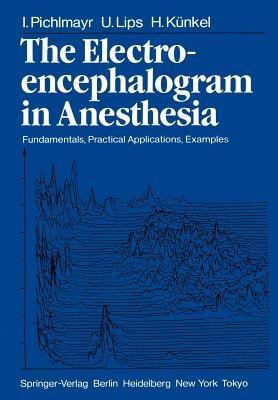 The Electroencephalogram in Anesthesia: Fundamentals, Practical Applications, Examples - I. Pichlmayr,U. Lips,H. Künkel - cover