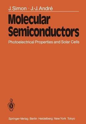 Molecular Semiconductors: Photoelectrical Properties and Solar Cells - J. Simon,J.-J. Andre - cover