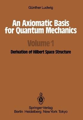 An Axiomatic Basis for Quantum Mechanics: Volume 1 Derivation of Hilbert Space Structure - G. Ludwig - cover