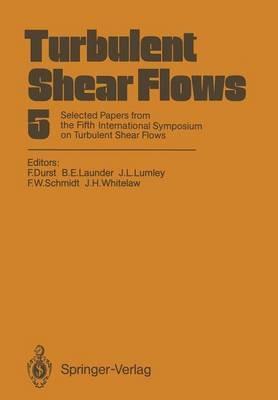 Turbulent Shear Flows 5: Selected Papers from the Fifth International Symposium on Turbulent Shear Flows, Cornell University, Ithaca, New York, USA, August 7–9, 1985 - cover