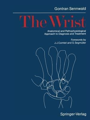 The Wrist: Anatomical and Pathophysiological Approach to Diagnosis and Treatment - Gontran Sennwald - cover