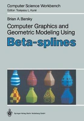 Computer Graphics and Geometric Modeling Using Beta-splines - Brian A. Barsky - cover