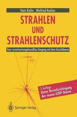 Strahlen und Strahlenschutz: Vom verantwortungsbewußten Umgang mit dem Unsichtbaren - Hans Kiefer,Winfried Koelzer - cover