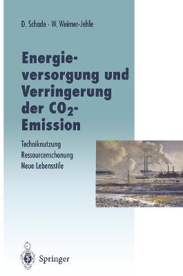 Energieversorgung und Verringerung der CO2-Emission: Techniknutzung — Ressourcenschonung — Neue Lebensstile, Pfade in die Zukunft in Abkehr von einer Fortschreibung der Vergangenheitstrends - Diethard Schade,Wolfgang Weimer-Jehle - cover