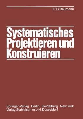 Systematisches Projektieren und Konstruieren: Grundlagen und Regeln für Studium und Praxis - Hans G. Baumann - cover