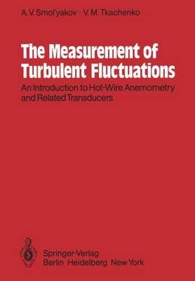 The Measurement of Turbulent Fluctuations: An Introduction to Hot-Wire Anemometry and Related Transducers - A.V. Smol'yakov,V.M. Tkachenko - cover